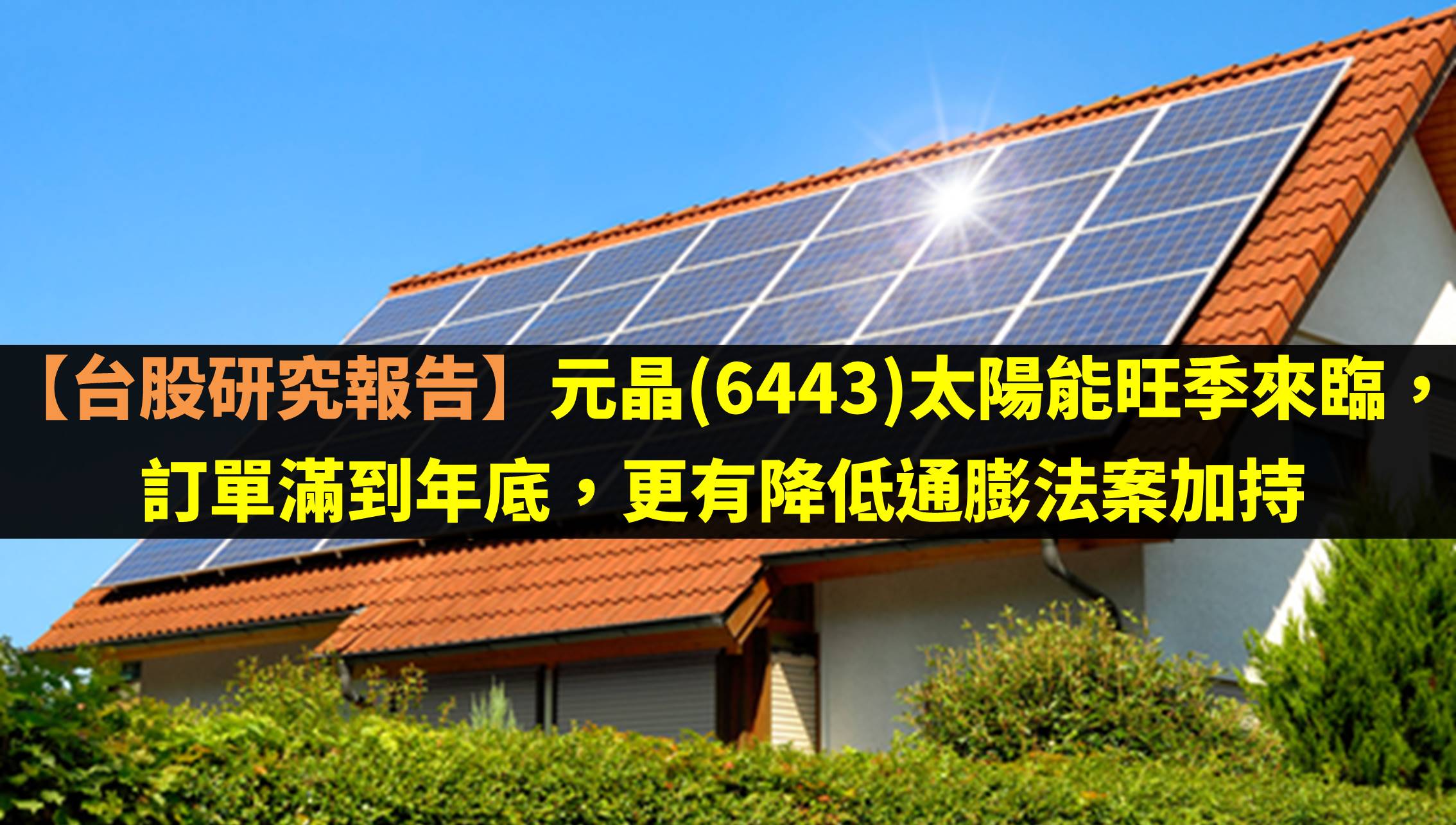 元晶(6443)太陽能旺季來臨，訂單滿到年底，更有降低通膨法案加持！