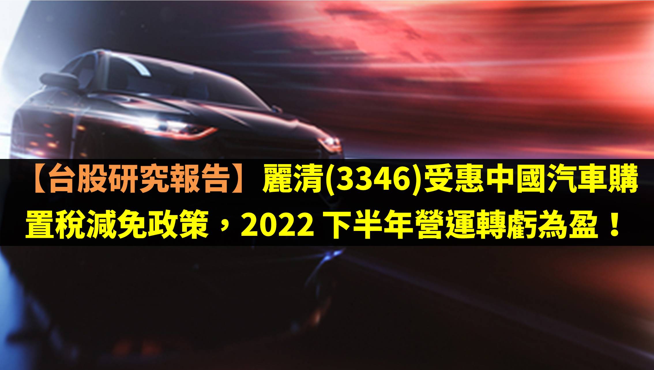 麗清(3346)受惠中國汽車購置稅減免政策，2022 下半年營運轉虧為盈！