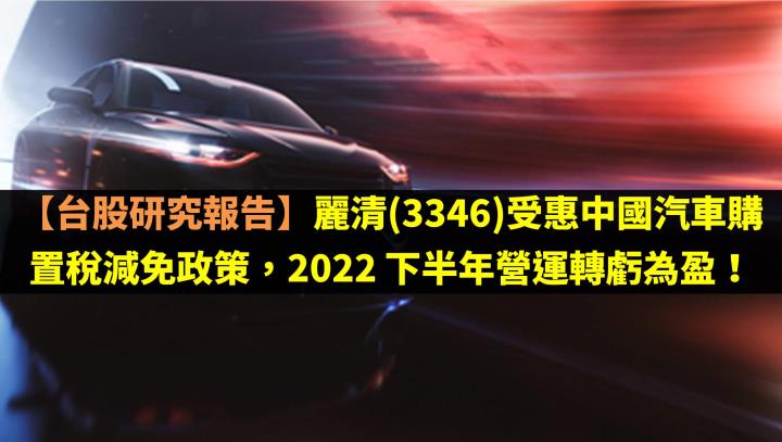 麗清(3346)受惠中國汽車購置稅減免政策，2022 下半年營運轉虧為盈！