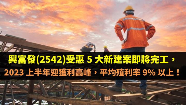 興富發(2542)受惠 5 大新建案即將完工，2023 上半年迎獲利高峰，平均殖利率 9%