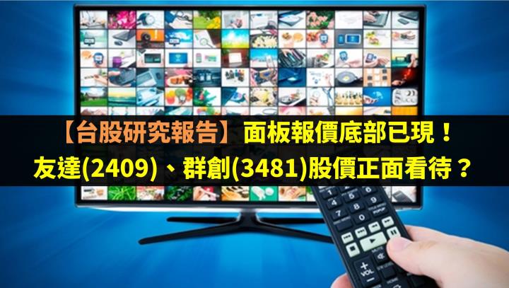 【台股研究報告】面板報價底部已現！友達(2409)、群創(3481)股價正面看待？