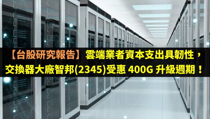 【台股研究報告】雲端業者資本支出具韌性，交換器大廠智邦(2345)受惠 400G 升級週期！
