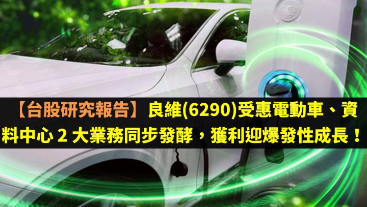 【台股研究報告】良維(6290)受惠電動車、資料中心 2 大業務同步發酵，獲利迎爆發性成長！