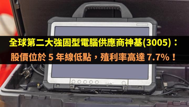 全球第二大強固型電腦供應商神基(3005)：股價位於 5 年線低點，殖利率高達 7.7％！