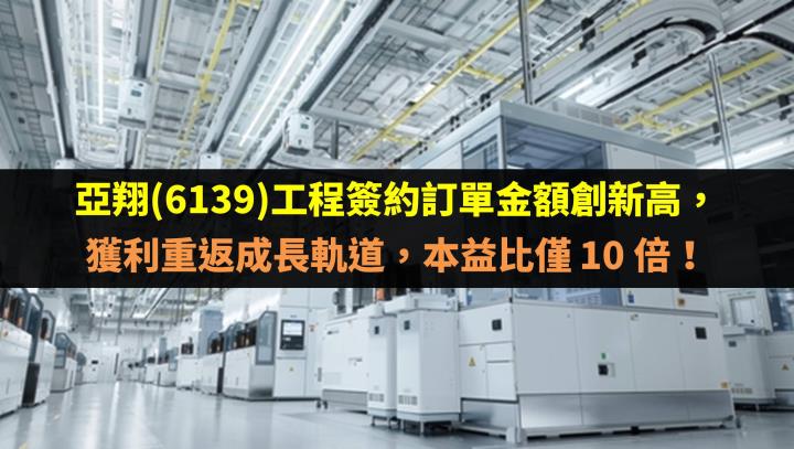 亞翔(6139)工程簽約訂單金額創新高，獲利重返成長軌道，本益比僅 10 倍！