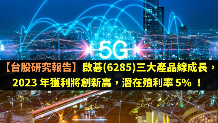 【台股研究報告】啟碁(6285)三大產品線成長,2023 年獲利將創新高,潛在殖利率 5%!