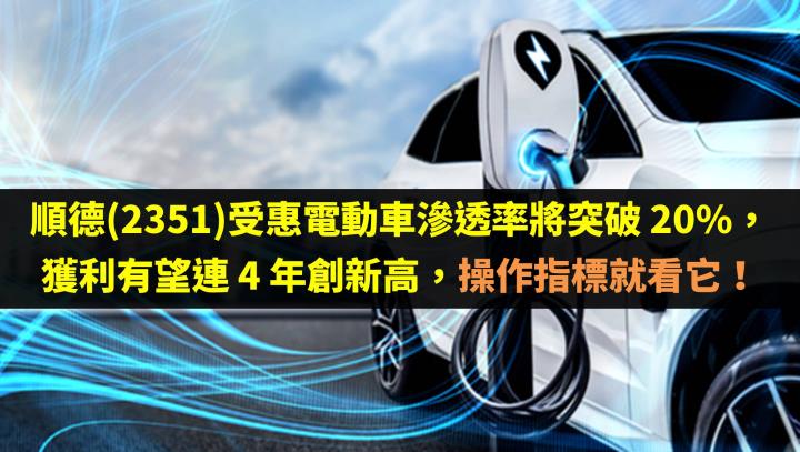 順德(2351)受惠電動車滲透率將突破 20％，獲利有望連 4 年創新高，操作指標就看它！