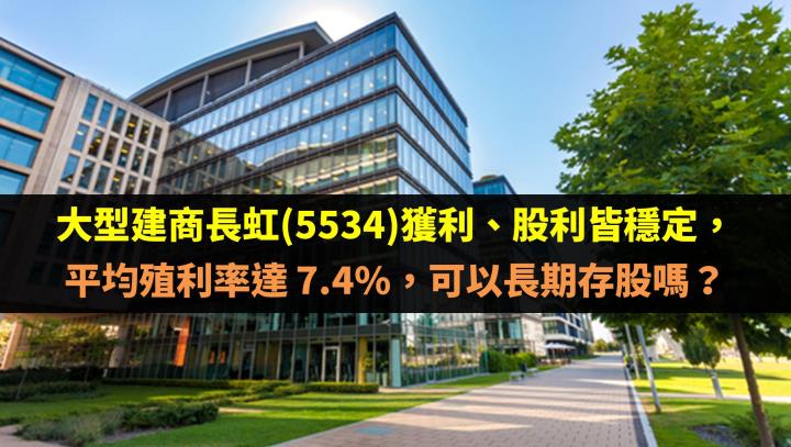 大型建商長虹(5534)獲利、股利皆穩定，平均殖利率達 7.4％，可以長期存股嗎？