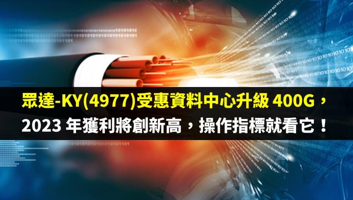 眾達-KY(4977)受惠資料中心升級 400G 帶動 2023 年獲利將創新高，操作指標就看它！
