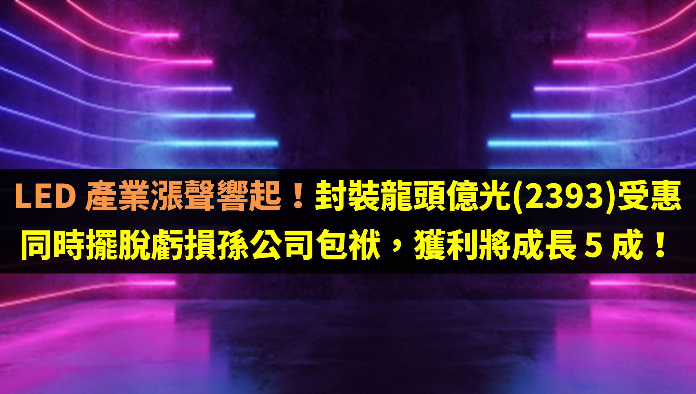 台股研究報告】LED 產業漲聲響起！封裝龍頭億光(2393)受惠，獲利將成長5 成！-賴思達Star | CMoney投資網誌
