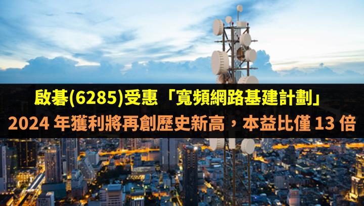 啟碁(6285)受惠「寬頻網路基建計劃」帶動 2024 年獲利將再創歷史新高，本益比僅 13 倍！