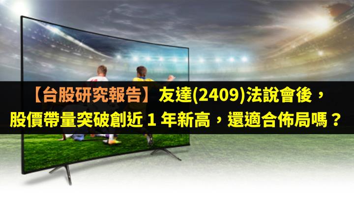 【台股研究報告】友達(2409)法說會後，股價帶量突破創近 1 年新高，還適合佈局嗎？