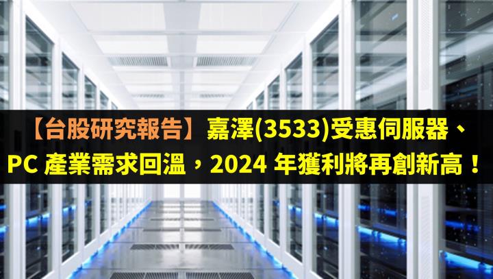 【台股研究報告】嘉澤(3533)受惠伺服器、PC 產業需求回溫，2024 年獲利將再創新高！