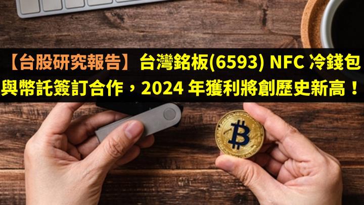 【台股研究報告】台灣銘板(6593) NFC 冷錢包與幣託簽訂合作，2024 年獲利將創歷史新高！