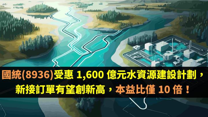 國統(8936)受惠 1,600 億元水資源建設計劃，新接訂單有望創新高，本益比僅 10 倍！