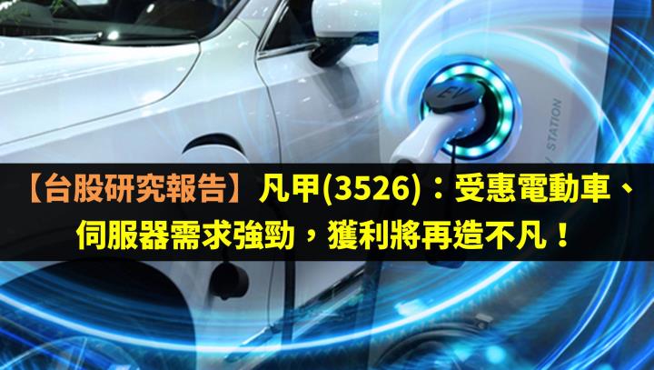 【台股研究報告】凡甲(3526):受惠電動車、伺服器需求強勁,獲利將再造不凡!