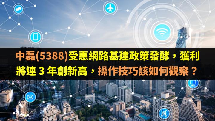 中磊(5388)受惠網路基建政策發酵，獲利將連 3 年創新高，操作技巧該如何觀察？