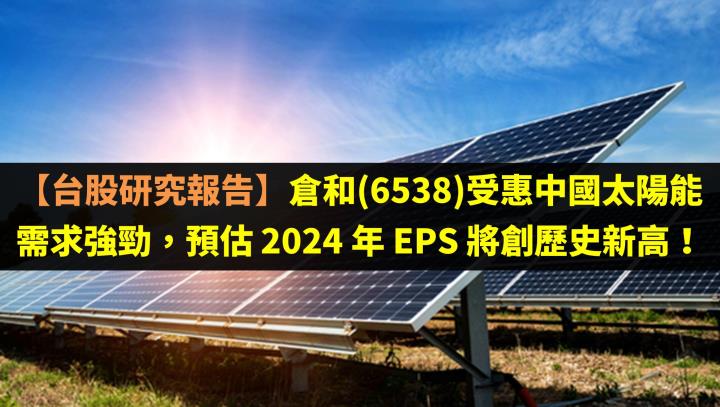 【台股研究報告】倉和(6538)受惠中國太陽能需求強勁，預估 2024 年 EPS 將創歷史新高！