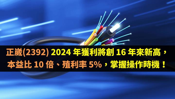 正崴(2392) 2024 年獲利將創 16 年來新高，本益比 10 倍、殖利率 5％，掌握操作時機！