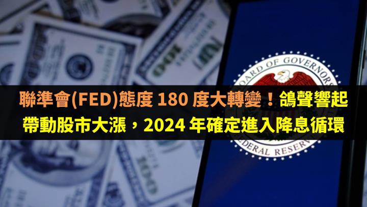聯準會(FED)態度 180 度大轉變！鴿聲響起帶動股市大漲，2024 年確定進入降息循環