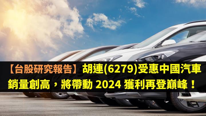 【台股研究報告】胡連(6279)受惠中國汽車銷量創高，將帶動 2024 獲利再登巔峰！