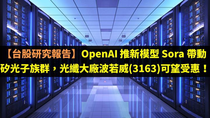 【台股研究報告】OpenAI 推新模型 Sora 帶動矽光子族群，光纖大廠波若威(3163)可望受惠！