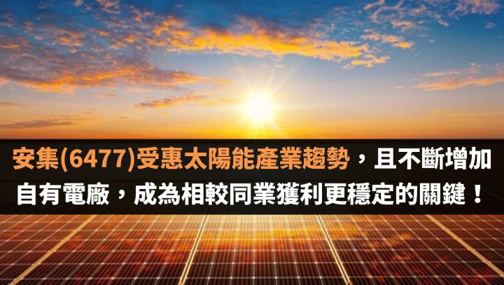 安集(6477)受惠太陽能產業趨勢，且不斷增加自有電廠，成為相較同業獲利更穩定的關鍵！