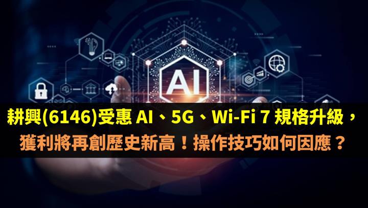 耕興(6146)受惠 AI、5G、Wi-Fi 7 規格升級，獲利將再創歷史新高！操作技巧如何因應？