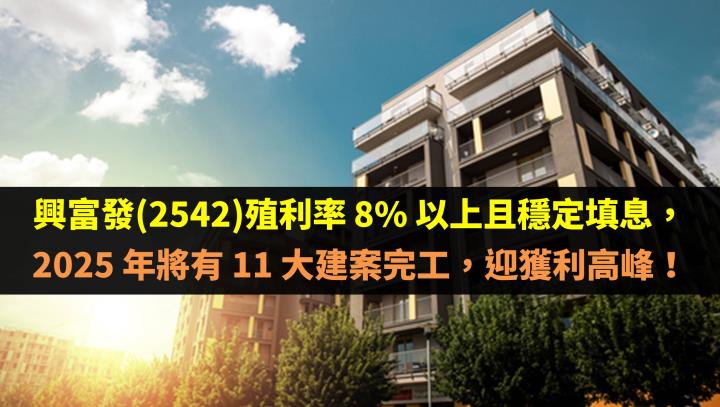 興富發(2542)殖利率 8％ 以上且穩定填息，2025 年將有 11 大建案完工，迎獲利高峰！