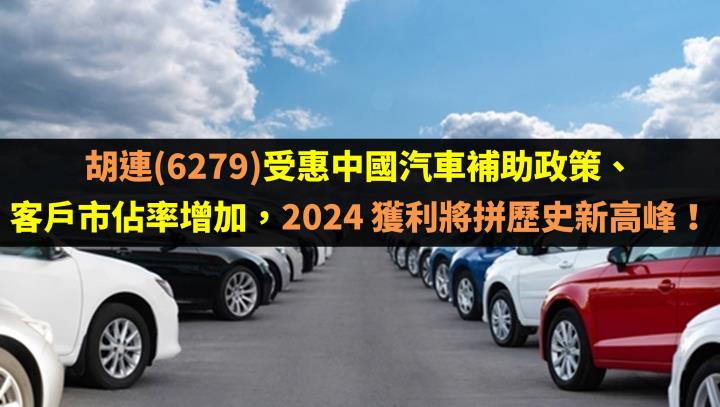 胡連(6279)受惠中國汽車補助政策、客戶市佔率增加，2024 獲利將拼歷史新高峰！