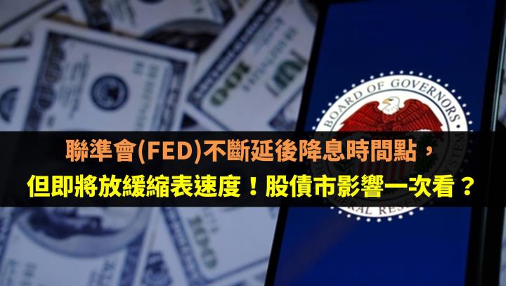 聯準會(FED)不斷延後降息時間點，但即將放緩縮表速度！股債市影響一次看？