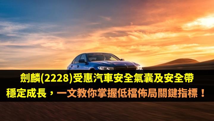 劍麟(2228)受惠汽車安全氣囊及安全帶穩定成長，一文教你掌握低檔佈局關鍵指標！