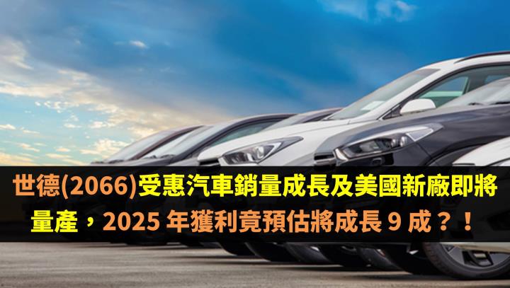 世德(2066)受惠汽車銷量成長及美國新廠即將量產，2025 年獲利竟預估將成長 9 成？！