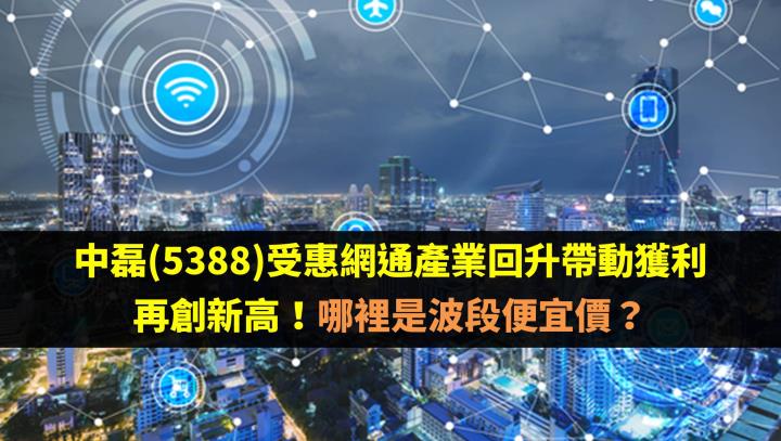中磊(5388)受惠網通產業回升帶動獲利再創新高！哪裡是波段便宜價？