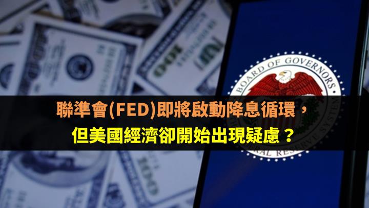 聯準會(FED)即將啟動降息循環，但美國經濟卻開始出現疑慮？