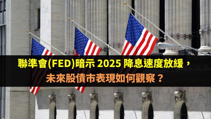 聯準會(FED)暗示 2025 降息速度放緩，未來股債市表現如何觀察？