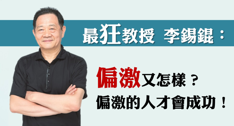 拒絕當魯蛇，生命價更高！台大最狂教授 李錫錕：「偏激」又怎樣，偏激的人才會成功！