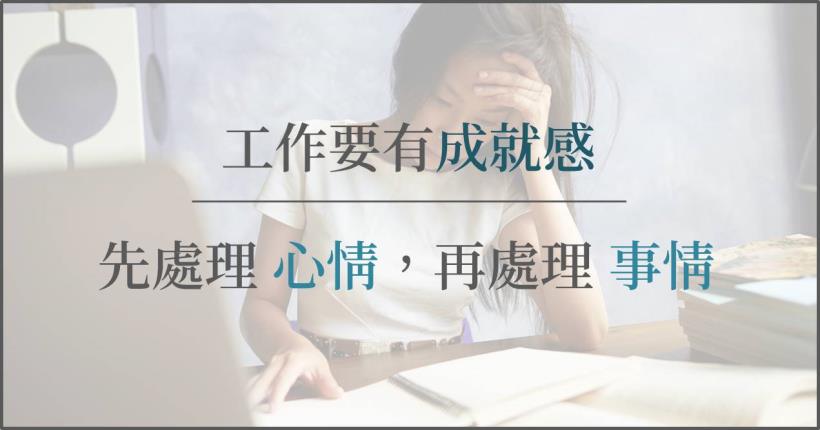 年薪百萬經理人，也未必滿意自己的工作… 工作要有成就感，請先處理 心情 ，再處理 事情！