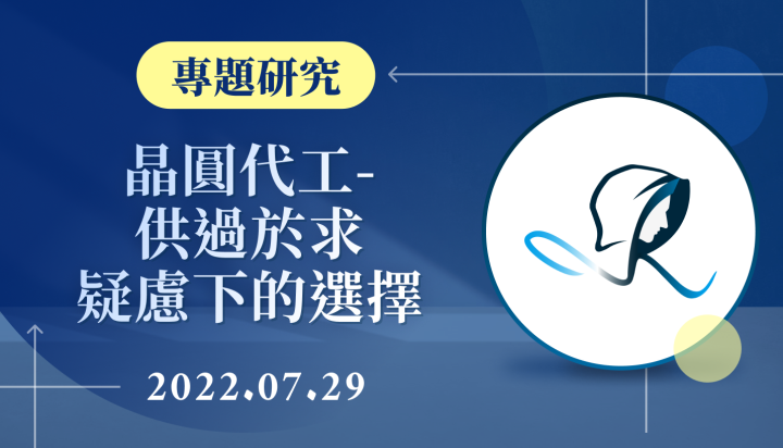 【專題研究】晶圓代工-供過於求疑慮下的選擇-20220729