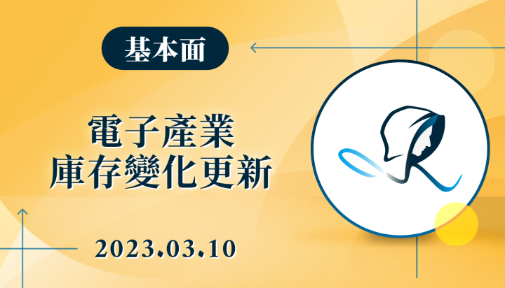 【基本面】電子產業庫存變化更新-20230310