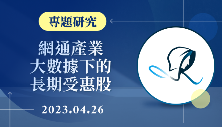 【專題研究】網通產業-大數據下的長期受惠股-20230426