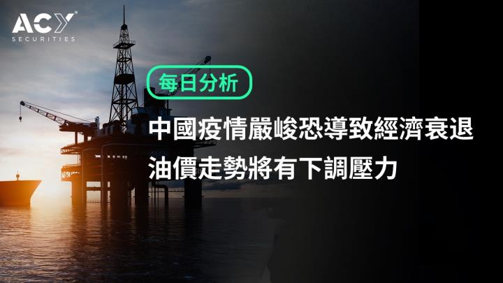 【ACY證券】中國疫情嚴峻恐導致經濟衰退 油價走勢將有下調壓力