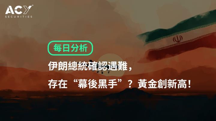 【ACY證券 | 每日分析】伊朗總統確認遇難，存在“幕後黑手”？黃金創新高！