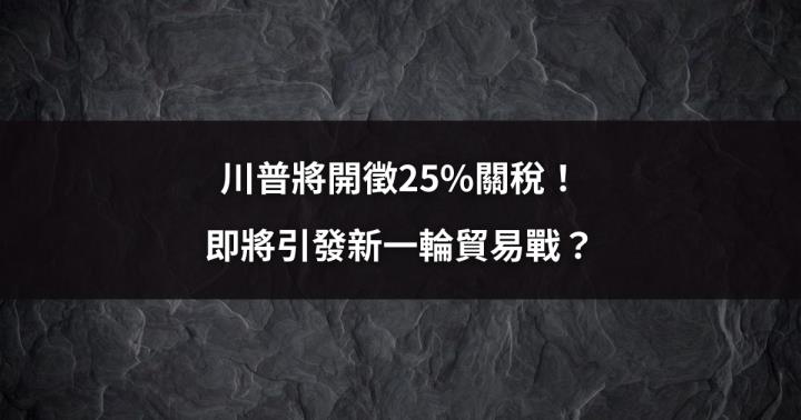 【關鍵時事】川普將開徵25％關稅！即將引發新一輪貿易戰？