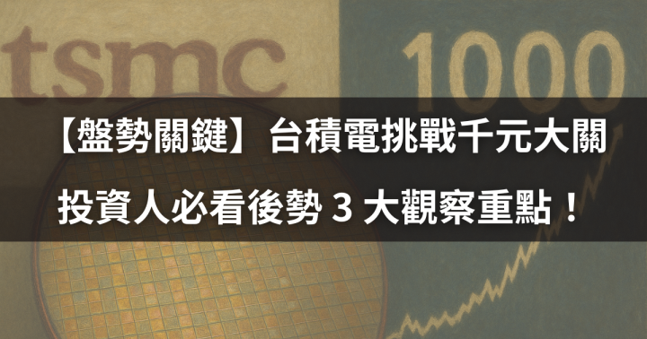 【盤勢關鍵】台積電挑戰千元大關，投資人必看後勢 3 大觀察重點！