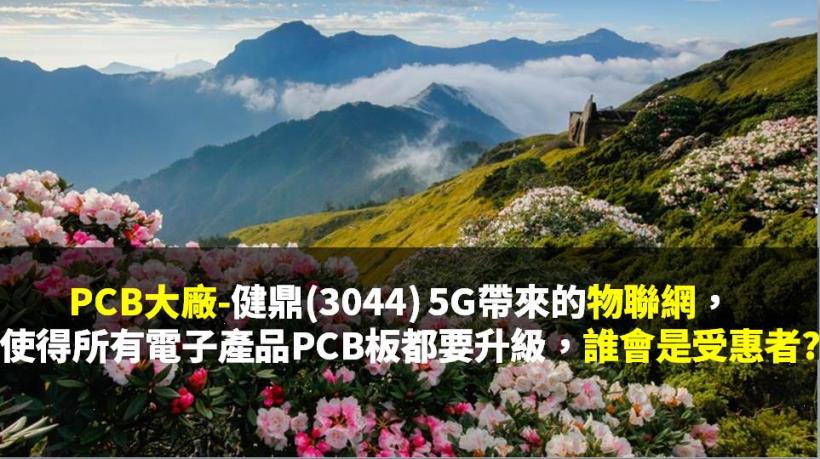 PCB大廠-健鼎(3044) 5G帶來的物聯網， 使得所有電子產品PCB板都要升級，誰會是受惠者?