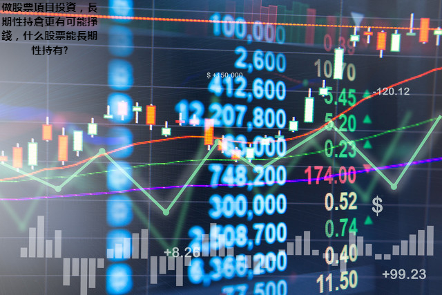 做股票項目投資，長期性持倉更有可能掙錢，什么股票能長期性持有?
