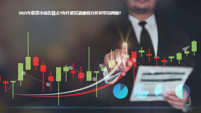 2022年股票市場怎樣走?有什麼投資價值分析和常見問題?