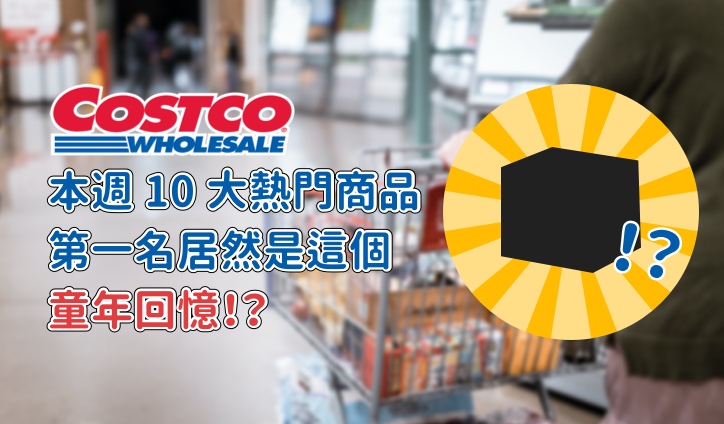 【Costco必買清單】本週 10 大熱門商品，第一名居然是「這個」...童年回憶！？