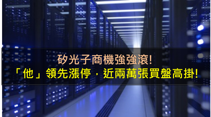 矽光子商機強強滾!「他」領先漲停，近兩萬張買盤高掛!